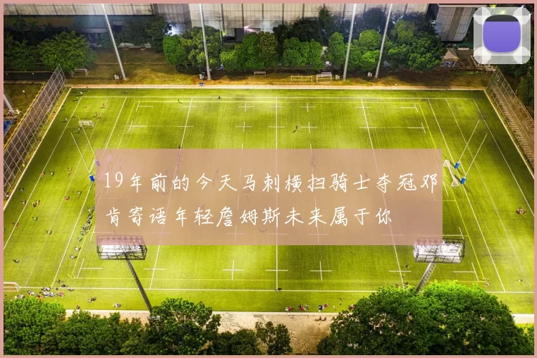 19年前的今天马刺横扫骑士夺冠邓肯寄语年轻詹姆斯未来属于你