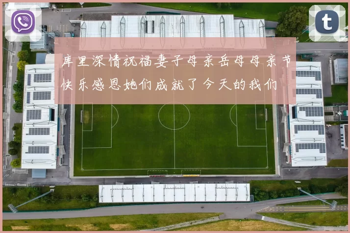 库里深情祝福妻子母亲岳母母亲节快乐感恩她们成就了今天的我们