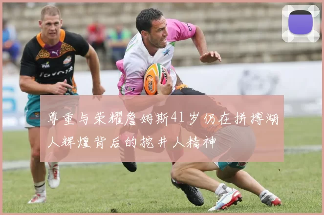 尊重与荣耀詹姆斯41岁仍在拼搏湖人辉煌背后的挖井人精神