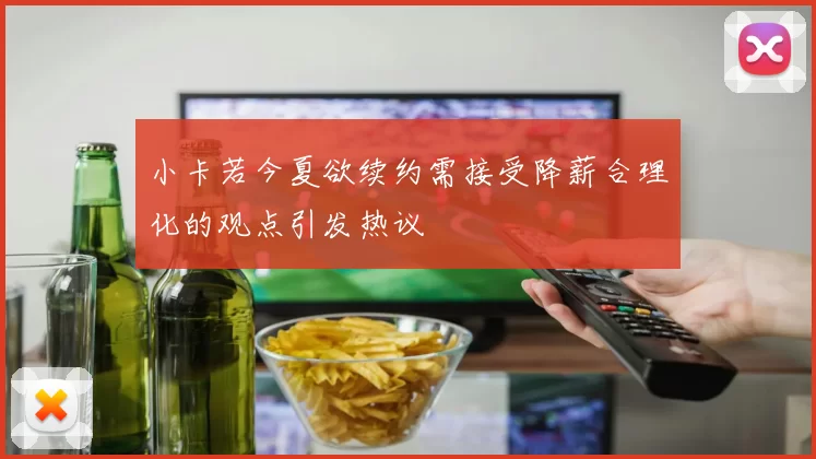 小卡若今夏欲续约需接受降薪合理化的观点引发热议