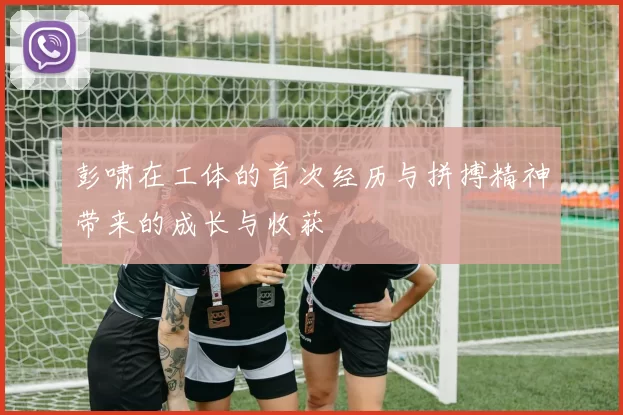 彭啸在工体的首次经历与拼搏精神带来的成长与收获